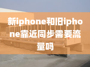 新iphone和舊iphone靠近同步需要流量嗎