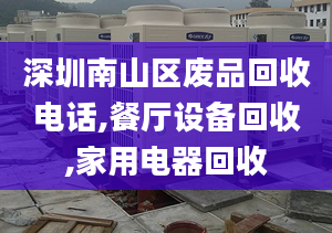 深圳南山區(qū)廢品回收電話,餐廳設備回收,家用電器回收