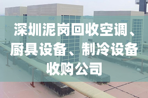 深圳泥崗回收空調、廚具設備、制冷設備收購公司