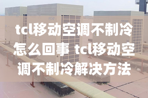 tcl移動(dòng)空調(diào)不制冷怎么回事 tcl移動(dòng)空調(diào)不制冷解決方法