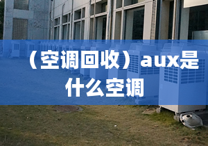 （空調(diào)回收）aux是什么空調(diào)