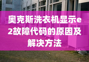 奧克斯洗衣機(jī)顯示e2故障代碼的原因及解決方法