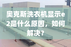 奧克斯洗衣機顯示e2是什么原因，如何解決？