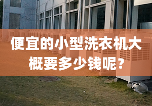 便宜的小型洗衣機(jī)大概要多少錢(qián)呢？