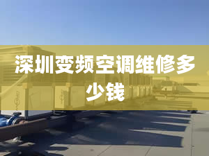 深圳變頻空調(diào)維修多少錢