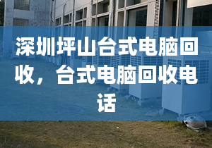 深圳坪山臺式電腦回收，臺式電腦回收電話