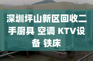 深圳坪山新區(qū)回收二手廚具 空調 KTV設備 鐵床