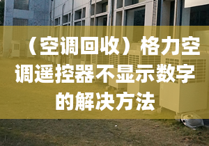 （空調(diào)回收）格力空調(diào)遙控器不顯示數(shù)字的解決方法