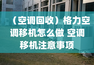 （空調(diào)回收）格力空調(diào)移機怎么做 空調(diào)移機注意事項