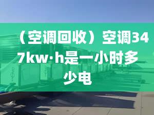 （空調(diào)回收）空調(diào)347kw·h是一小時(shí)多少電