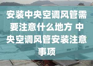 安裝中央空調(diào)風(fēng)管需要注意什么地方 中央空調(diào)風(fēng)管安裝注意事項