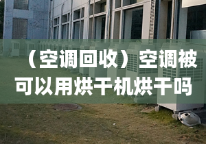 （空調(diào)回收）空調(diào)被可以用烘干機(jī)烘干嗎