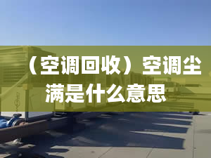 （空調(diào)回收）空調(diào)塵滿是什么意思