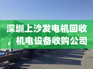 深圳上沙發(fā)電機回收，機電設備收購公司