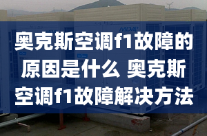 奧克斯空調(diào)f1故障的原因是什么 奧克斯空調(diào)f1故障解決方法