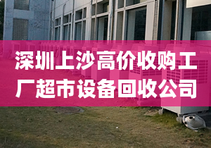 深圳上沙高價收購工廠超市設備回收公司