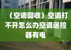 （空調(diào)回收）空調(diào)打不開怎么辦空調(diào)遙控器有電