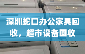 深圳蛇口辦公家具回收，超市設備回收