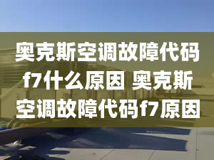 奧克斯空調(diào)故障代碼f7什么原因 奧克斯空調(diào)故障代碼f7原因