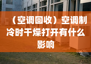 （空調(diào)回收）空調(diào)制冷時干燥打開有什么影響