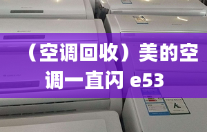 （空調(diào)回收）美的空調(diào)一直閃 e53