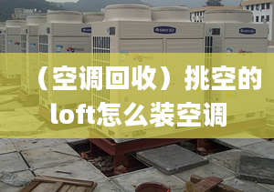 （空調(diào)回收）挑空的loft怎么裝空調(diào)