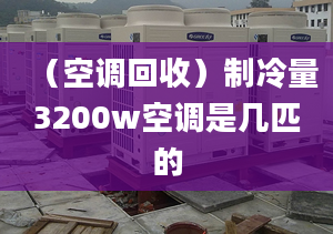 （空調(diào)回收）制冷量3200w空調(diào)是幾匹的