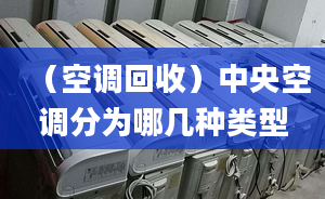 （空調(diào)回收）中央空調(diào)分為哪幾種類型