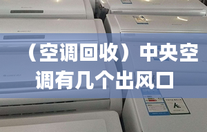 （空調(diào)回收）中央空調(diào)有幾個(gè)出風(fēng)口