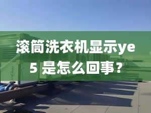 滾筒洗衣機(jī)顯示ye5 是怎么回事？