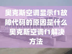 奧克斯空調(diào)顯示f1故障代碼的原因是什么 奧克斯空調(diào)f1解決方法