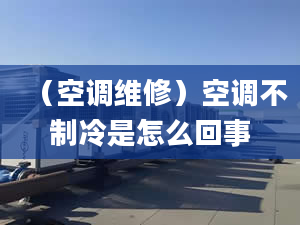 （空調(diào)維修）空調(diào)不制冷是怎么回事