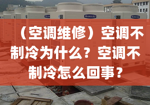 （空調(diào)維修）空調(diào)不制冷為什么？空調(diào)不制冷怎么回事？