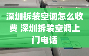 深圳拆裝空調怎么收費 深圳拆裝空調上門電話