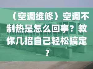 （空調(diào)維修）空調(diào)不制熱是怎么回事？教你幾招自己輕松搞定？