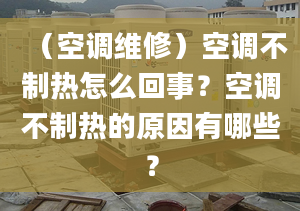 （空調(diào)維修）空調(diào)不制熱怎么回事？空調(diào)不制熱的原因有哪些？