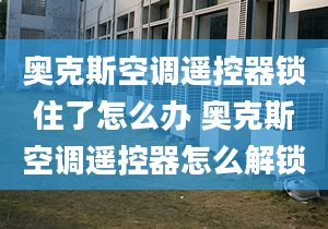 奧克斯空調(diào)遙控器鎖住了怎么辦 奧克斯空調(diào)遙控器怎么解鎖