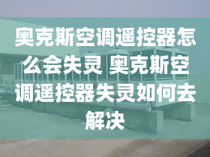 奧克斯空調(diào)遙控器怎么會(huì)失靈 奧克斯空調(diào)遙控器失靈如何去解決