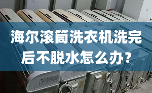 海爾滾筒洗衣機洗完后不脫水怎么辦？