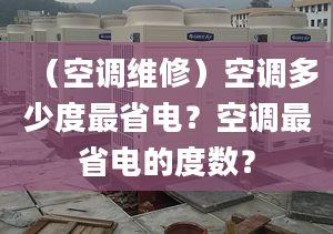 （空調(diào)維修）空調(diào)多少度最省電？空調(diào)最省電的度數(shù)？