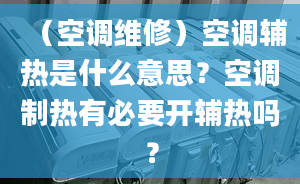 （空調(diào)維修）空調(diào)輔熱是什么意思？空調(diào)制熱有必要開輔熱嗎？