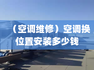 （空調(diào)維修）空調(diào)換位置安裝多少錢