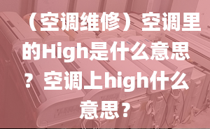 （空調(diào)維修）空調(diào)里的High是什么意思？空調(diào)上high什么意思？