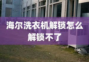 海爾洗衣機解鎖怎么解鎖不了