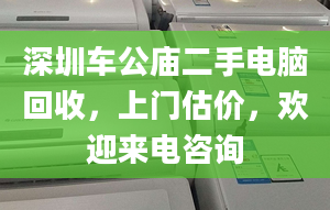 深圳車公廟二手電腦回收，上門估價，歡迎來電咨詢