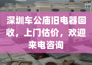 深圳車公廟舊電器回收，上門估價，歡迎來電咨詢