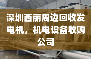 深圳西麗周邊回收發(fā)電機，機電設(shè)備收購公司