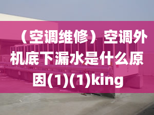 （空調(diào)維修）空調(diào)外機底下漏水是什么原因(1)(1)king