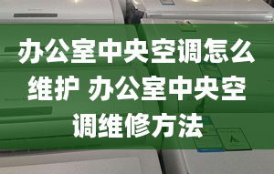 辦公室中央空調怎么維護 辦公室中央空調維修方法