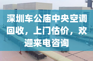 深圳車公廟中央空調(diào)回收，上門估價(jià)，歡迎來電咨詢